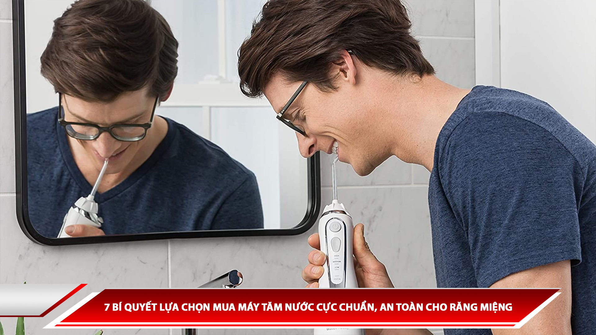 7 BÍ QUYẾT LỰA CHỌN MUA MÁY TĂM NƯỚC CỰC CHUẨN, AN TOÀN CHO RĂNG MIỆNG